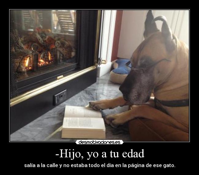 -Hijo, yo a tu edad -