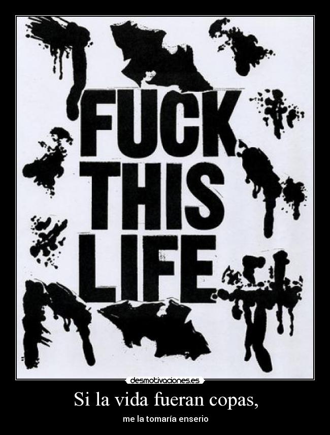 Si la vida fueran copas, - me la tomaría enserio