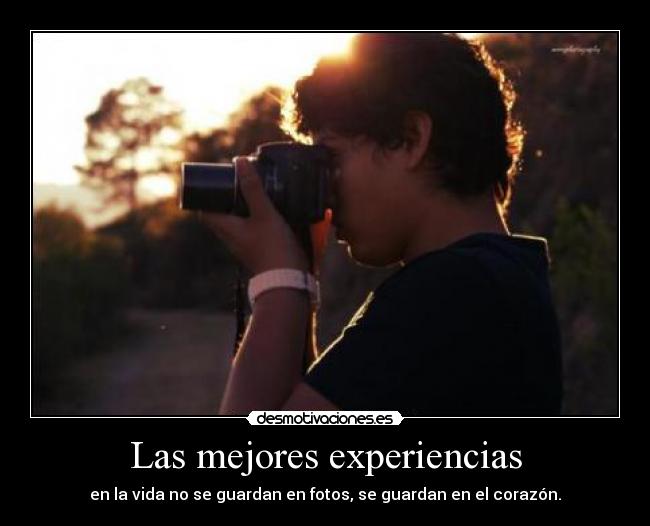 Las mejores experiencias - en la vida no se guardan en fotos, se guardan en el corazón.