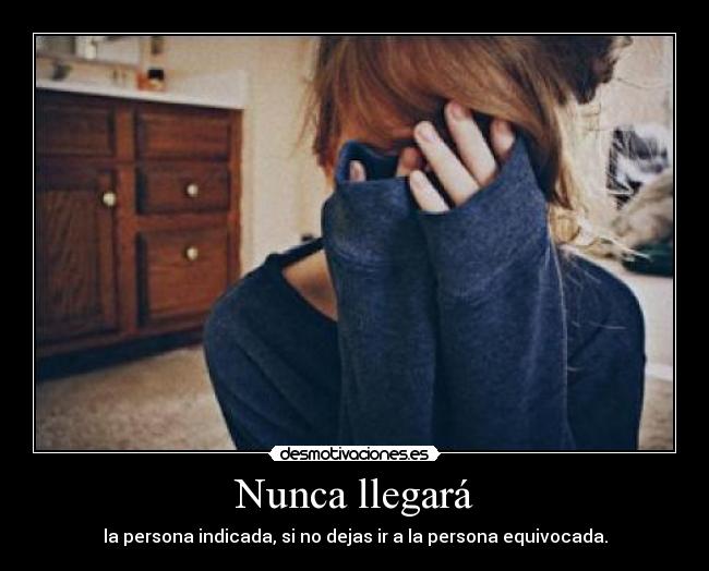 Nunca llegará - la persona indicada, si no dejas ir a la persona equivocada.
