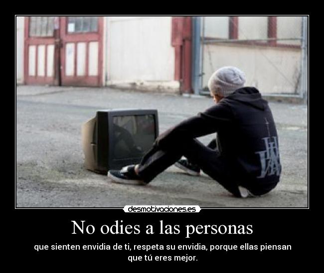 No odies a las personas - que sienten envidia de ti, respeta su envidia, porque ellas piensan que tú eres mejor.