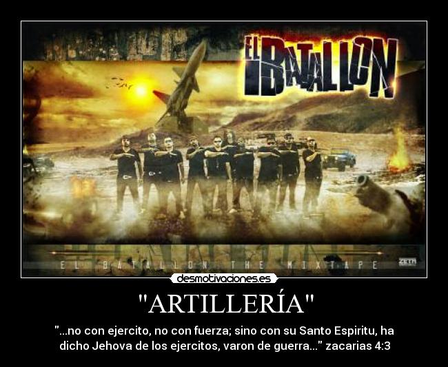 ARTILLERÍA - ...no con ejercito, no con fuerza; sino con su Santo Espiritu, ha
dicho Jehova de los ejercitos, varon de guerra... zacarias 4:3