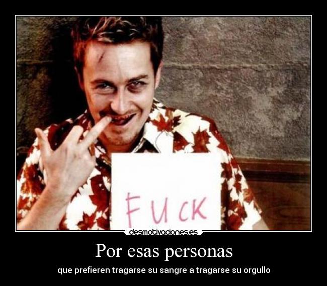 Por esas personas - que prefieren tragarse su sangre a tragarse su orgullo