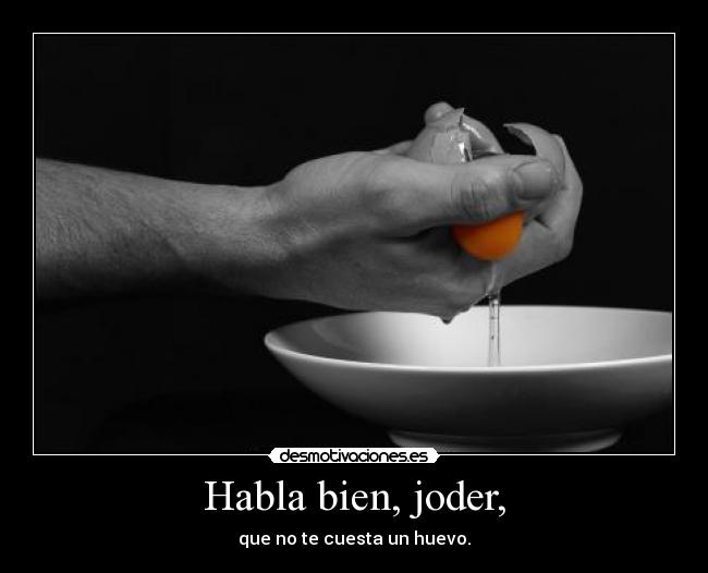 Habla bien, joder, -