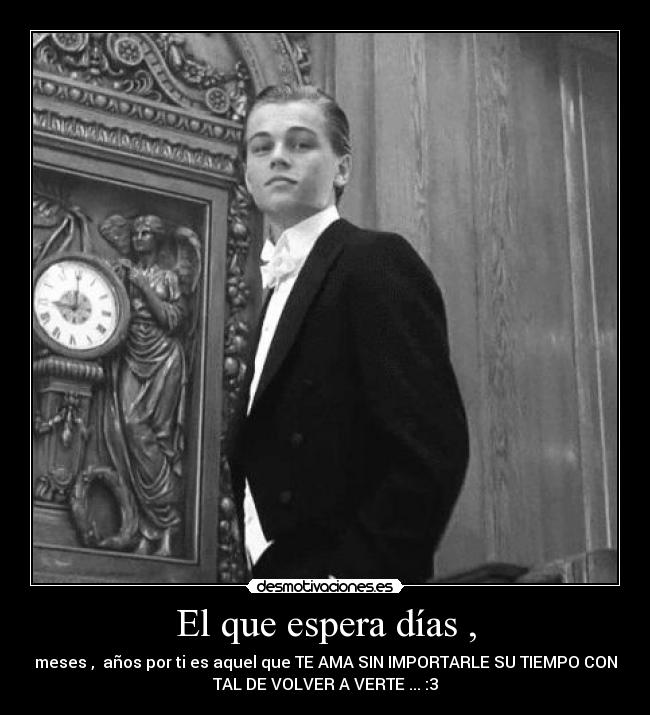 El que espera días , - meses , años por ti es aquel que TE AMA SIN IMPORTARLE SU TIEMPO CON
TAL DE VOLVER A VERTE ... :3