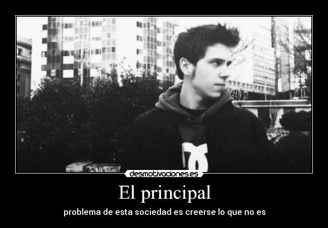 El principal - problema de esta sociedad es creerse lo que no es