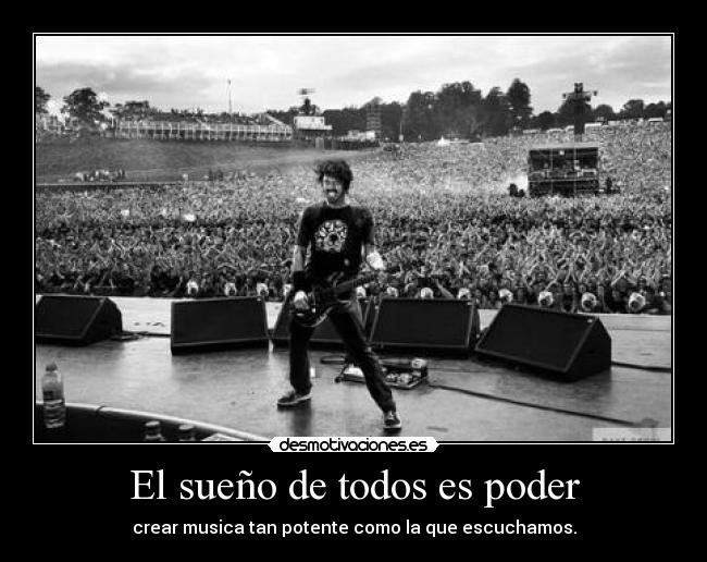 El sueño de todos es poder - crear musica tan potente como la que escuchamos.