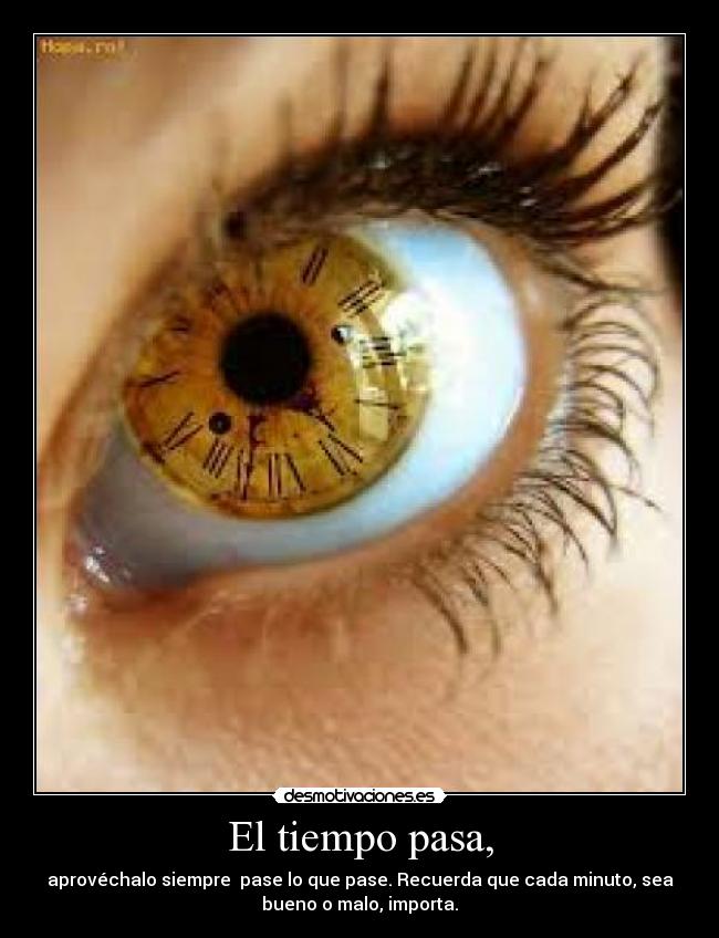 El tiempo pasa, - aprovéchalo siempre  pase lo que pase. Recuerda que cada minuto, sea
bueno o malo, importa.