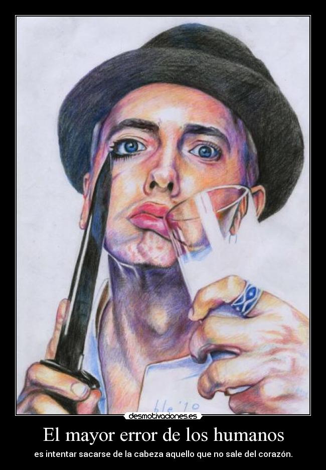 El mayor error de los humanos - es intentar sacarse de la cabeza aquello que no sale del corazón.