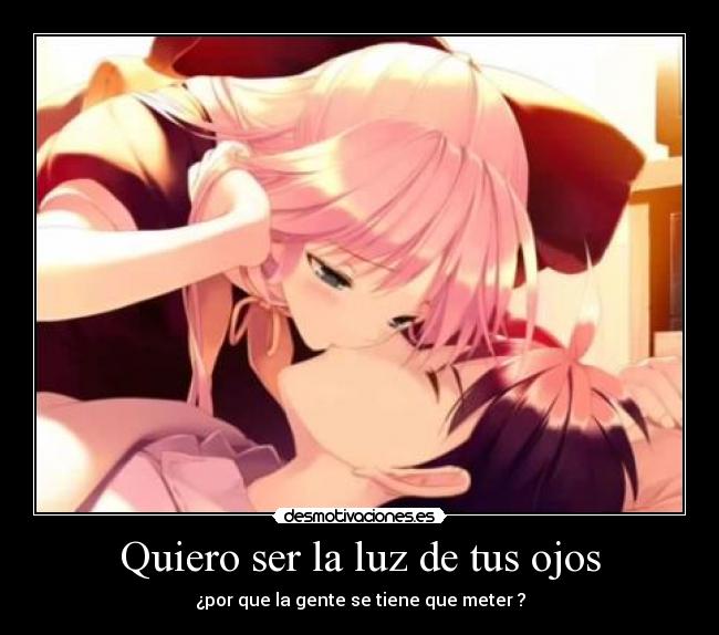 Quiero ser la luz de tus ojos - ¿por que la gente se tiene que meter ?