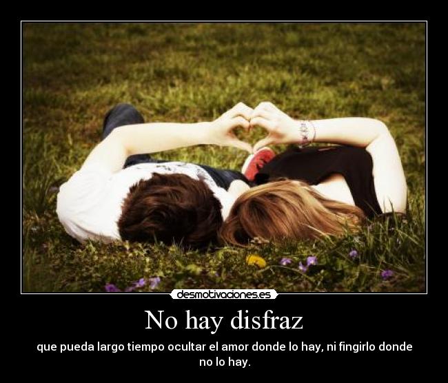 No hay disfraz - que pueda largo tiempo ocultar el amor donde lo hay, ni fingirlo donde no lo hay.