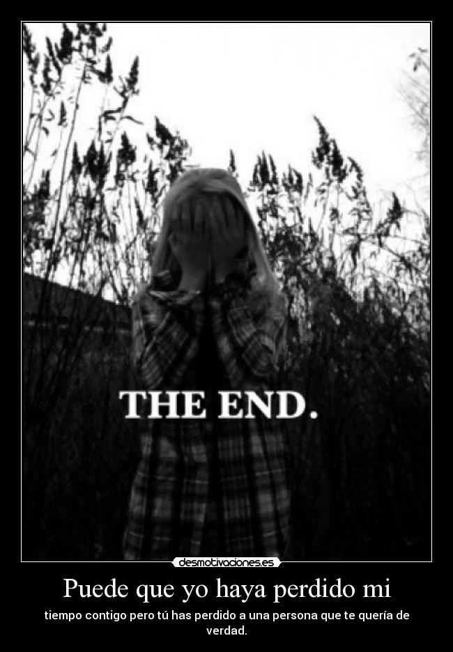 Puede que yo haya perdido mi - tiempo contigo pero tú has perdido a una persona que te quería de verdad.