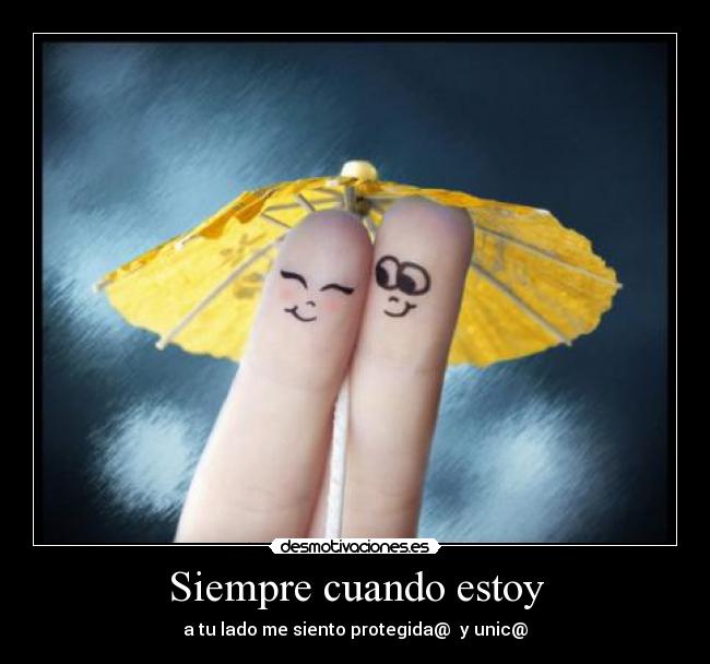 Siempre cuando estoy - a tu lado me siento protegida@ y unic@