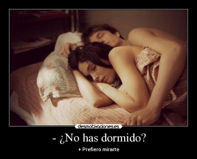 - ¿No has dormido? - + Prefiero mirarte