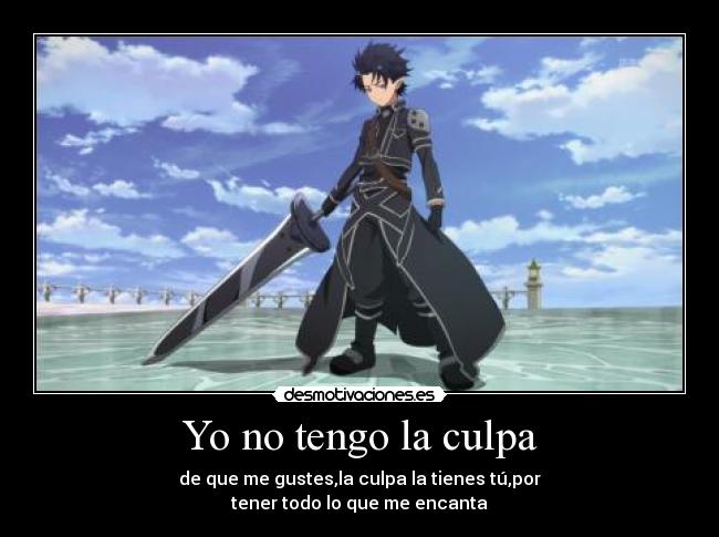 Yo no tengo la culpa - de que me gustes,la culpa la tienes tú,por
tener todo lo que me encanta