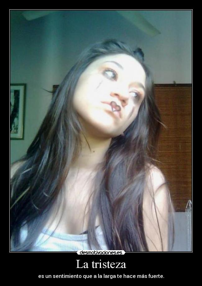 La tristeza - es un sentimiento que a la larga te hace más fuerte.