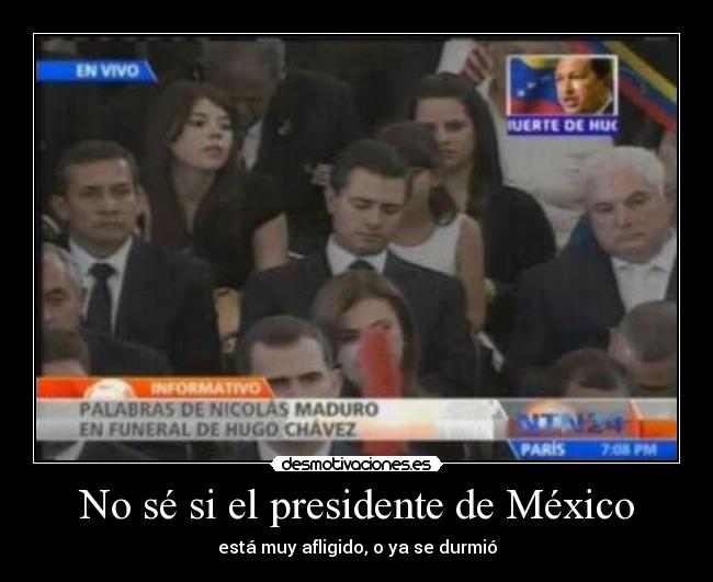 No sé si el presidente de México - está muy afligido, o ya se durmió