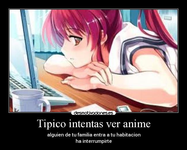 Tipico intentas ver anime - alguien de tu familia entra a tu habitacion
ha interrumpirte