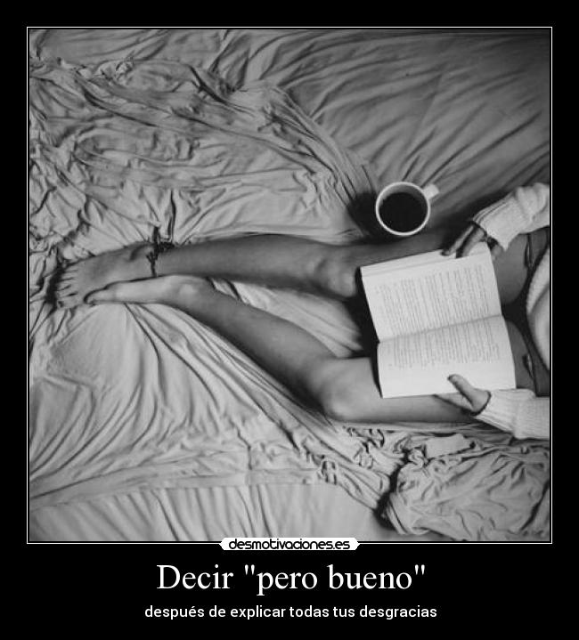 Decir pero bueno - después de explicar todas tus desgracias