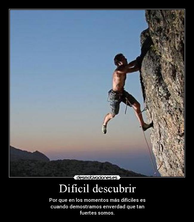 Dificil descubrir - Por que en los momentos más difíciles es
cuando demostramos enverdad que tan
fuertes somos.
