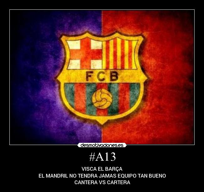 #A13 - VISCA EL BARÇA
EL MANDRIL NO TENDRA JAMAS EQUIPO TAN BUENO
CANTERA VS CARTERA
