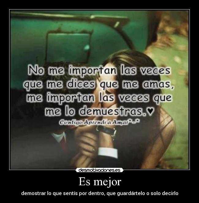 Es mejor - demostrar lo que sentís por dentro, que guardártelo o solo decirlo