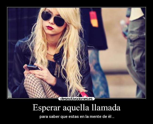 Esperar aquella llamada - para saber que estas en la mente de êl ..
