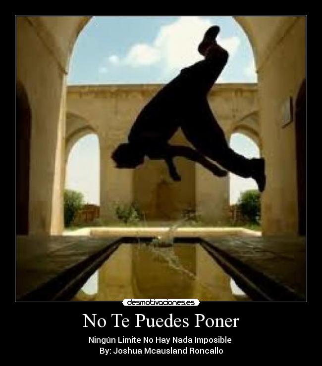 No Te Puedes Poner - Ningún Limite No Hay Nada Imposible 
By: Joshua Mcausland Roncallo