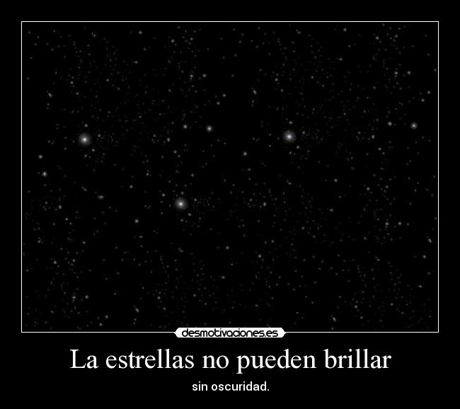 La estrellas no pueden brillar - sin oscuridad.