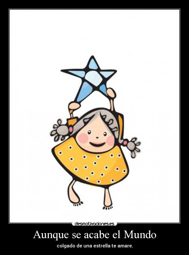 Aunque se acabe el Mundo - colgado de una estrella te amare.