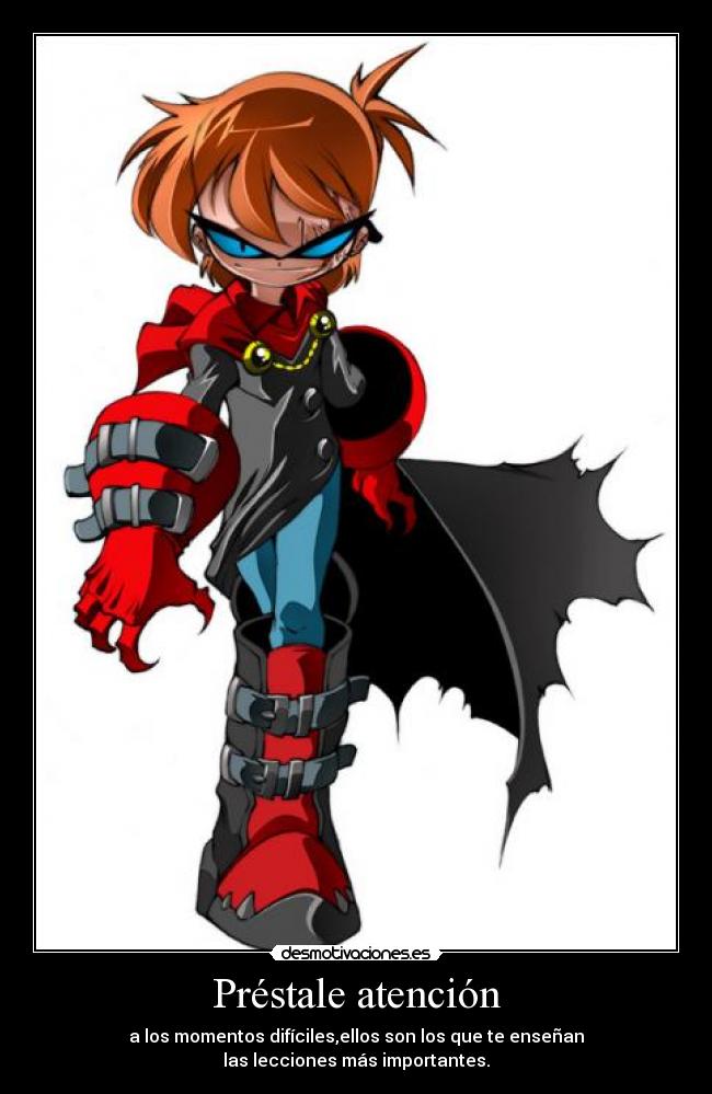 Préstale atención - a los momentos difíciles,ellos son los que te enseñan
las lecciones más importantes.