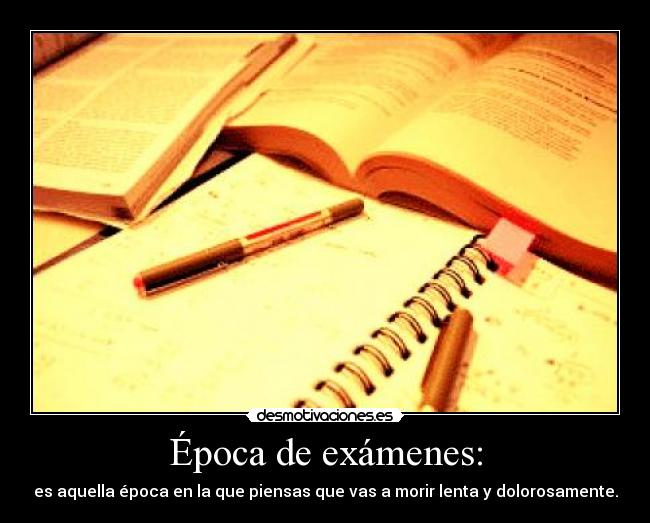 Época de exámenes: - es aquella época en la que piensas que vas a morir lenta y dolorosamente.