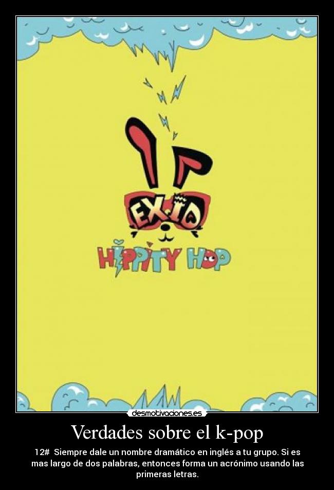 Verdades sobre el k-pop - 12#  Siempre dale un nombre dramático en inglés a tu grupo. Si es
mas largo de dos palabras, entonces forma un acrónimo usando las
primeras letras.