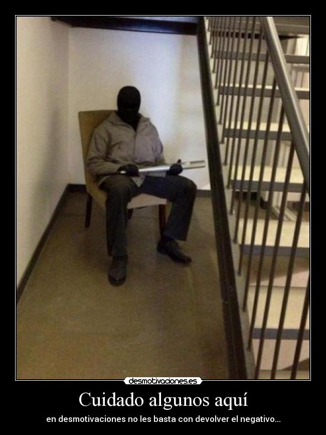 Cuidado algunos aquí - en desmotivaciones no les basta con devolver el negativo...