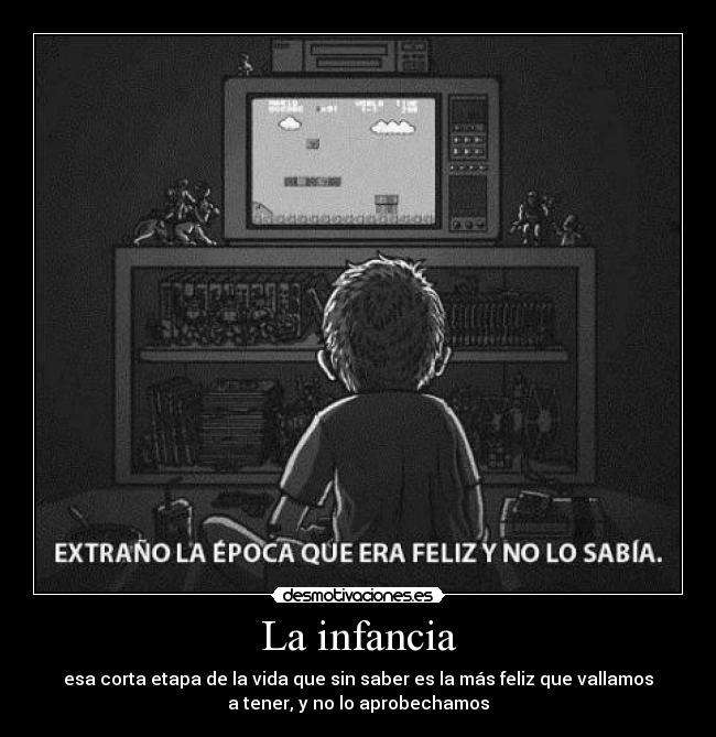 La infancia - esa corta etapa de la vida que sin saber es la más feliz que vallamos
a tener, y no lo aprobechamos