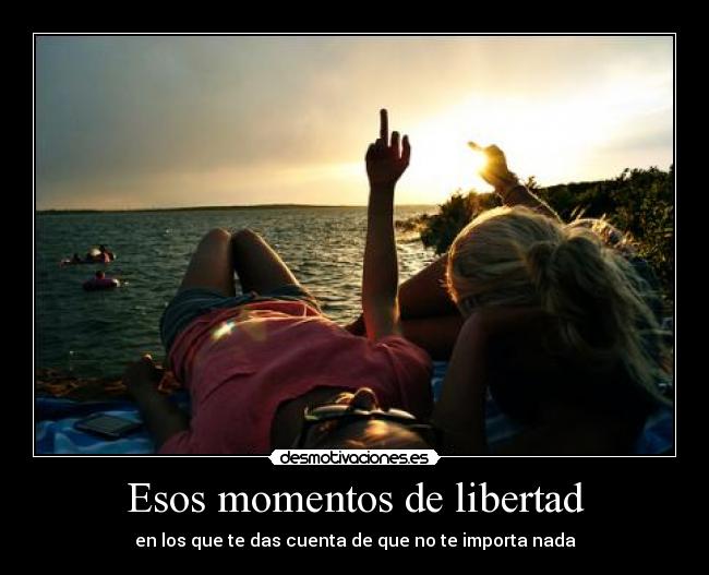 Esos momentos de libertad - en los que te das cuenta de que no te importa nada