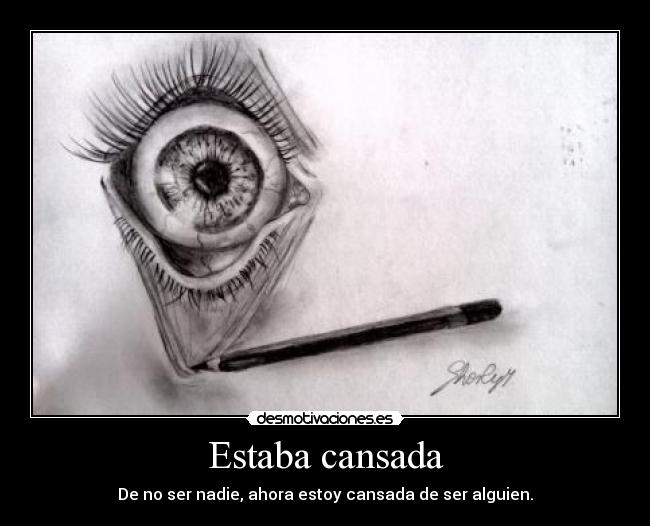 Estaba cansada - De no ser nadie, ahora estoy cansada de ser alguien.