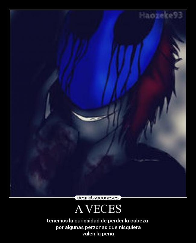 A VECES - tenemos la curiosidad de perder la cabeza
por algunas perzonas que nisquiera
valen la pena