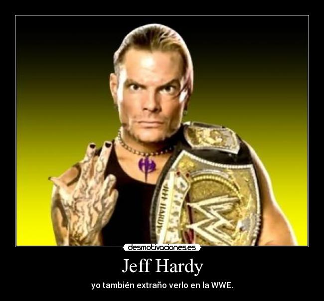 Jeff Hardy - yo también extraño verlo en la WWE.