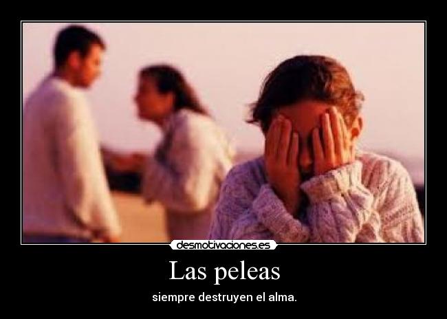 Las peleas - siempre destruyen el alma.