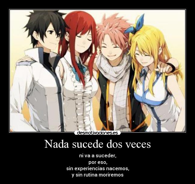 Nada sucede dos veces - ni va a suceder,
por eso,
sin experiencias nacemos,
y sin rutina moriremos