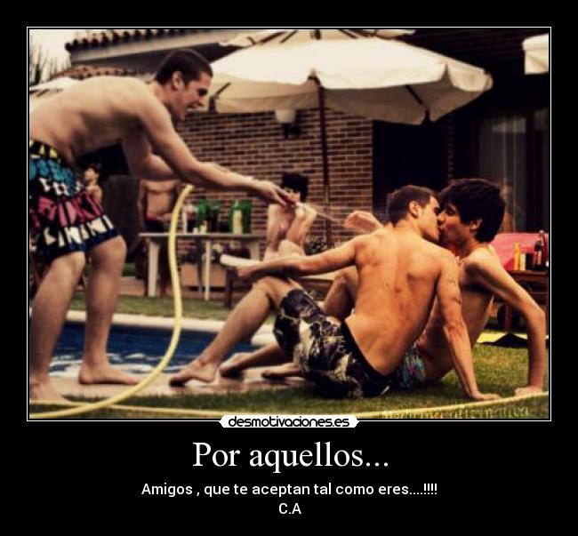 Por aquellos... - Amigos , que te aceptan tal como eres....!!!!
C.A