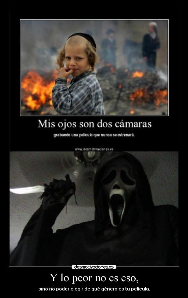 Y lo peor no es eso, - sino no poder elegir de qué género es tu película.