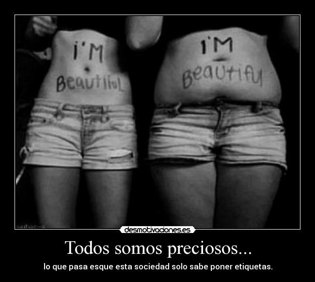 Todos somos preciosos... - lo que pasa esque esta sociedad solo sabe poner etiquetas.