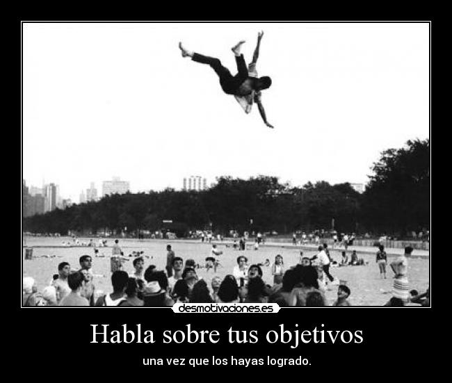 Habla sobre tus objetivos - una vez que los hayas logrado.