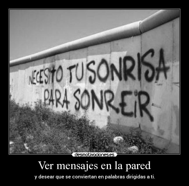 Ver mensajes en la pared - y desear que se conviertan en palabras dirigidas a ti.