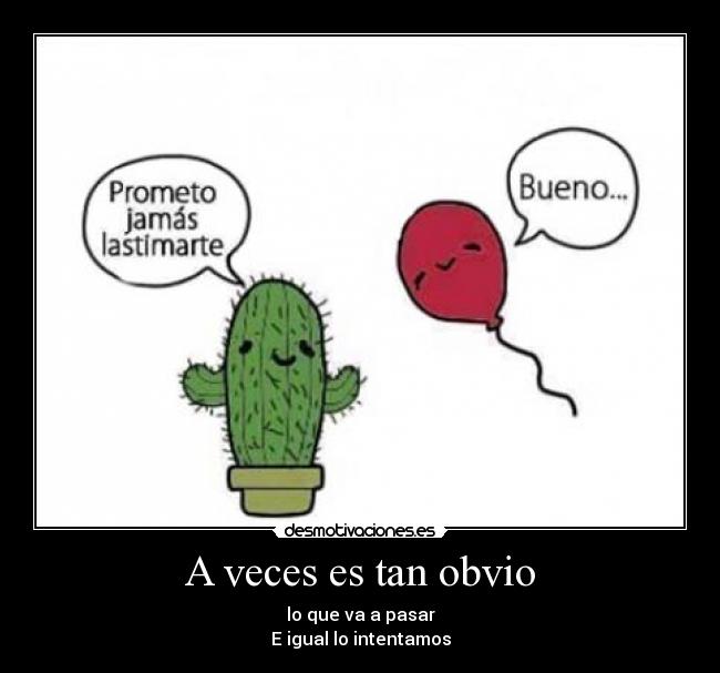 A veces es tan obvio - lo que va a pasar
E igual lo intentamos