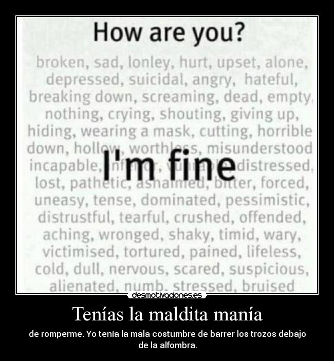 Tenías la maldita manía - de romperme. Yo tenía la mala costumbre de barrer los trozos debajo de la alfombra.