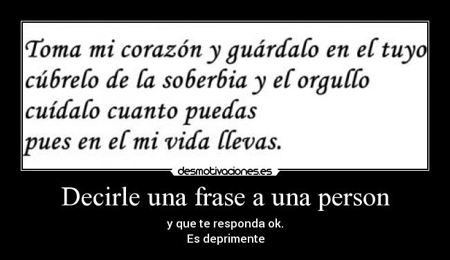 Decirle una frase a una person - y que te responda ok.
Es deprimente