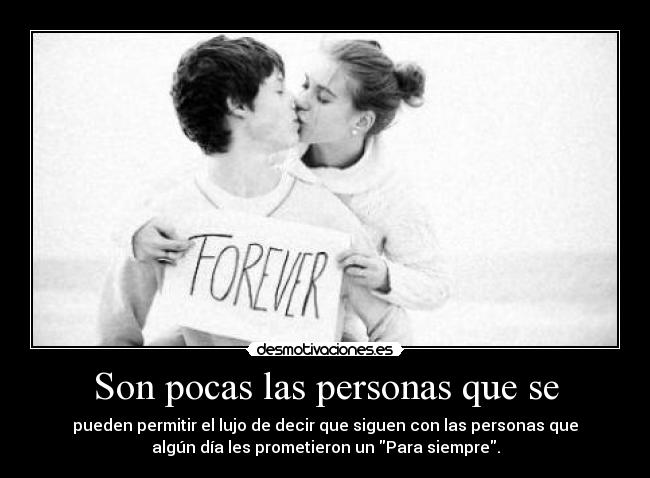Son pocas las personas que se - pueden permitir el lujo de decir que siguen con las personas que
algún día les prometieron un Para siempre.